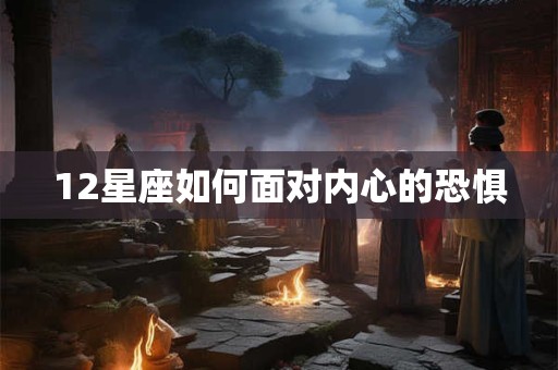 12星座如何面对内心的恐惧