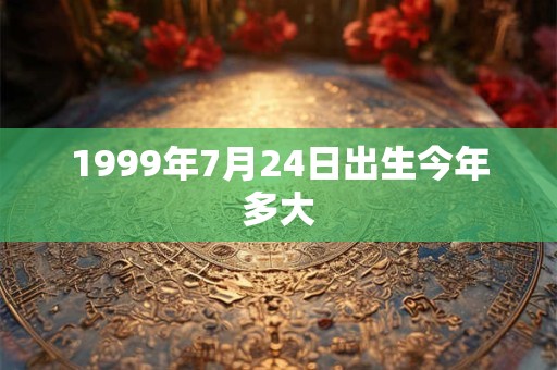 1999年7月24日出生今年多大