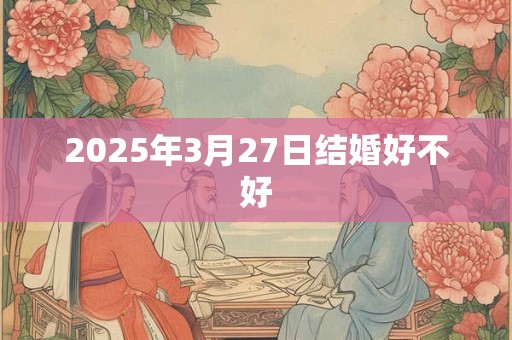 2025年3月27日结婚好不好