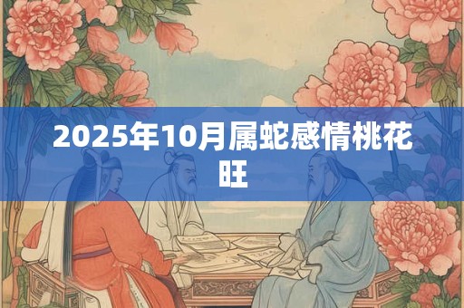 2025年10月属蛇感情桃花旺