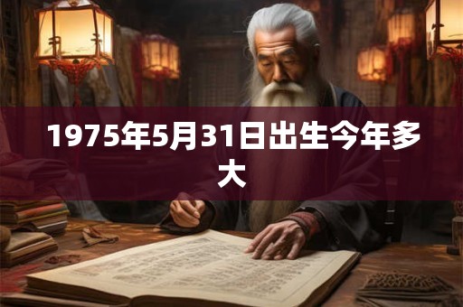 1975年5月31日出生今年多大