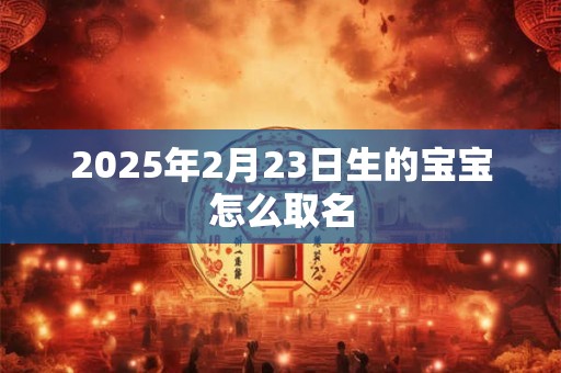 2025年2月23日生的宝宝怎么取名