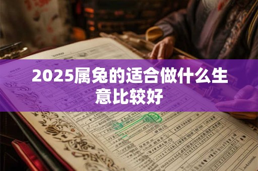 2025属兔的适合做什么生意比较好
