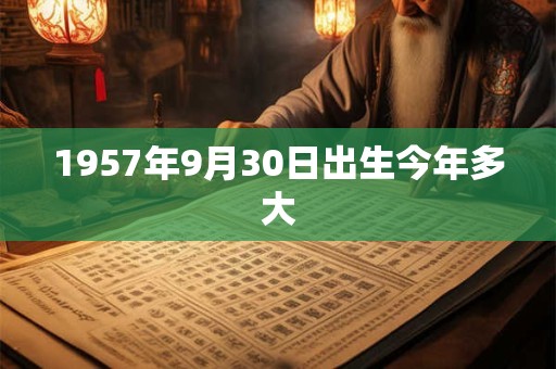 1957年9月30日出生今年多大
