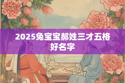 2025兔宝宝郝姓三才五格好名字
