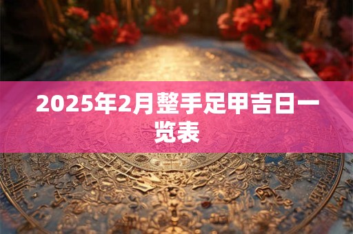 2025年2月整手足甲吉日一览表