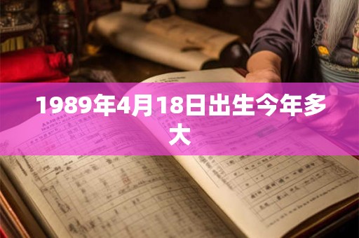 1989年4月18日出生今年多大