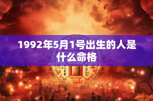 1992年5月1号出生的人是什么命格