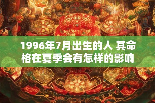 1996年7月出生的人 其命格在夏季会有怎样的影响