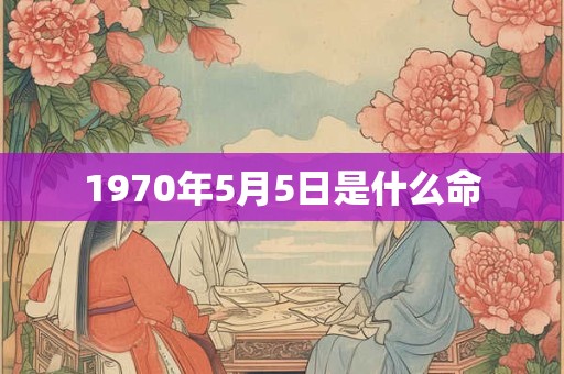 1970年5月5日是什么命