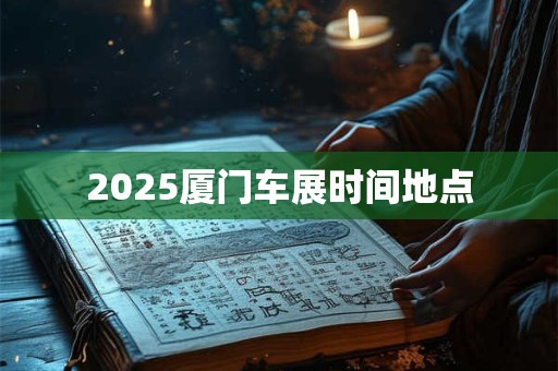 2025厦门车展时间地点