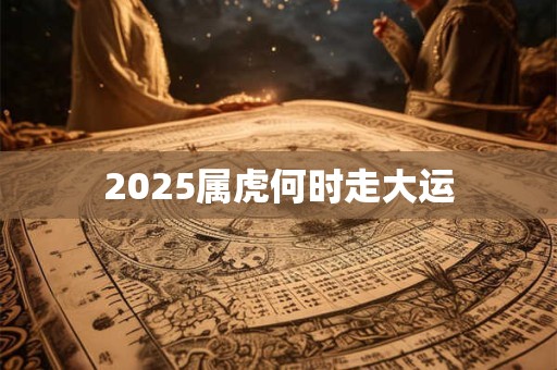 2025属虎何时走大运