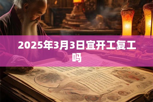 2025年3月3日宜开工复工吗