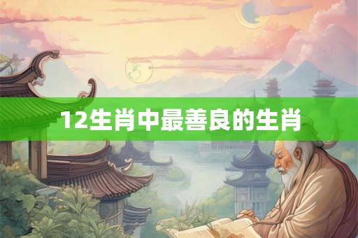 12生肖中最善良的生肖