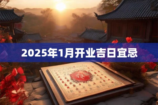 2025年1月开业吉日宜忌