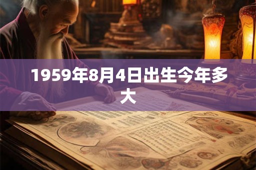 1959年8月4日出生今年多大