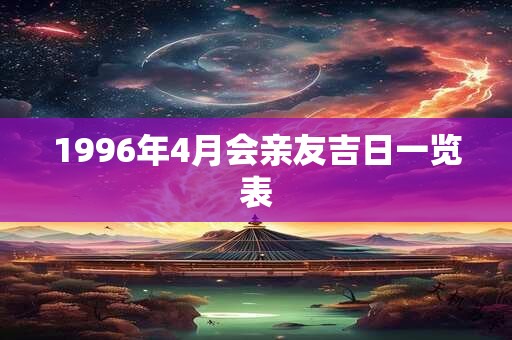 1996年4月会亲友吉日一览表 1996年4月会亲友吉日一览表