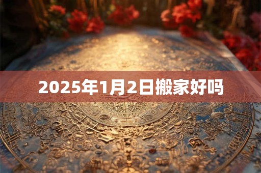 2025年1月2日搬家好吗