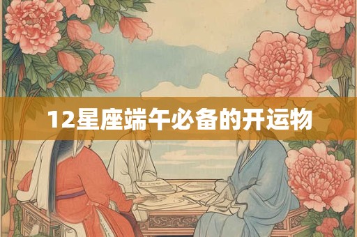 12星座端午必备的开运物