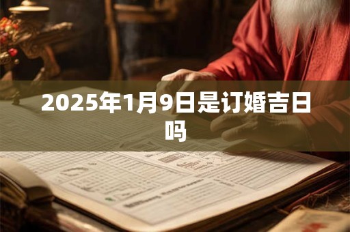 2025年1月9日是订婚吉日吗