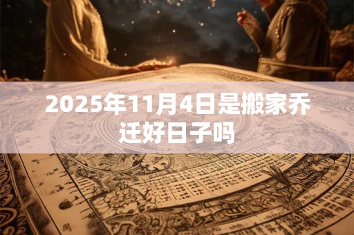 2026年11月4日是搬家乔迁好日子吗 2026年11月4日是搬家乔迁好日子吗