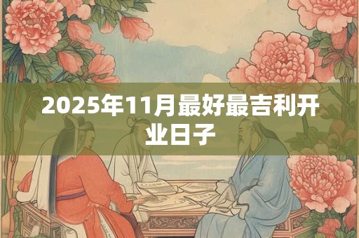 2025年11月最好最吉利开业日子