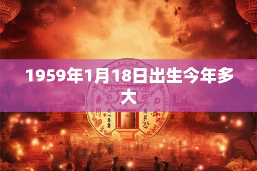 1959年1月18日出生今年多大
