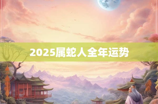 2025属蛇人全年运势