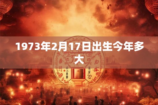 1973年2月17日出生今年多大
