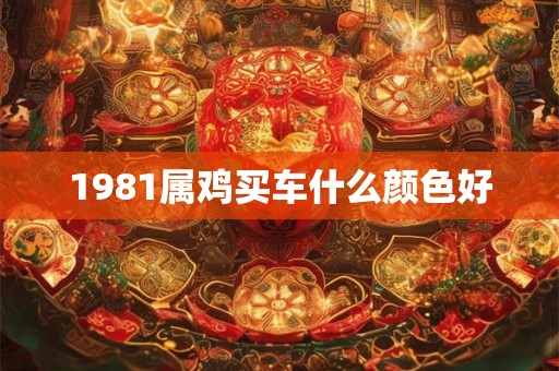 1981属鸡买车什么颜色好