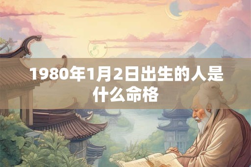 1980年1月2日出生的人是什么命格