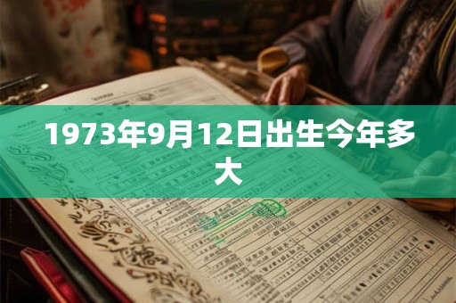 1973年9月12日出生今年多大