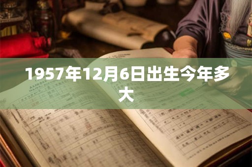 1957年12月6日出生今年多大