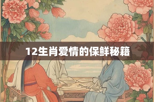 12生肖爱情的保鲜秘籍