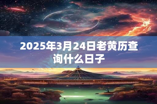 2025年3月24日老黄历查询什么日子