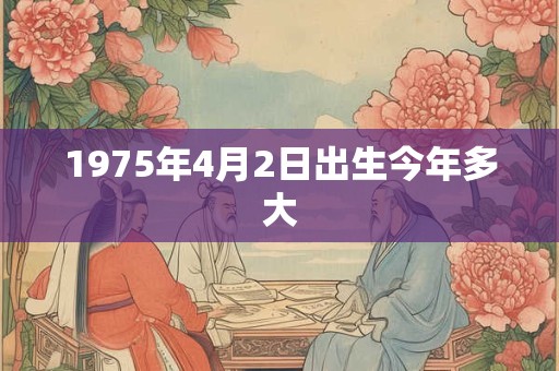 1975年4月2日出生今年多大