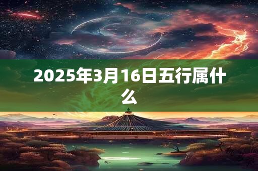 2025年3月16日五行属什么
