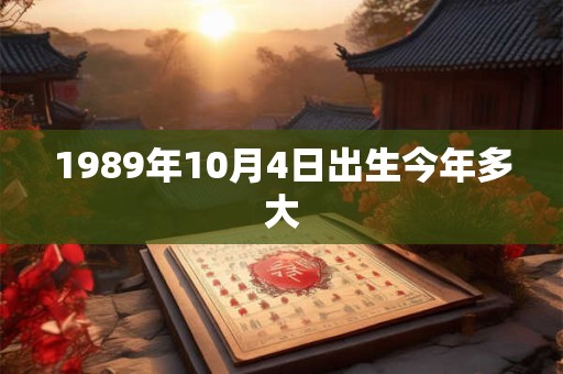 1989年10月4日出生今年多大 1989年10月4日出生今年多大
