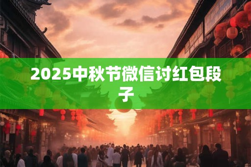 2025中秋节微信讨红包段子