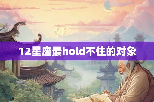 12星座最hold不住的对象