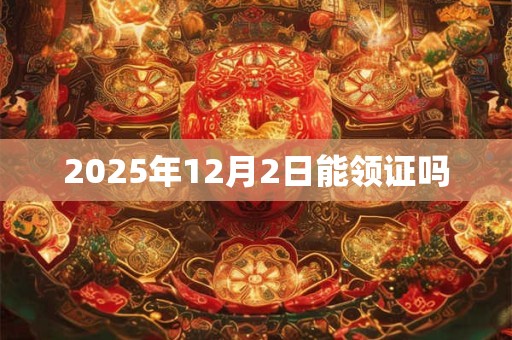 2025年12月2日能领证吗