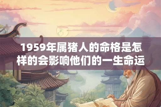 1959年属猪人的命格是怎样的会影响他们的一生命运吗