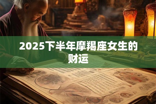 2025下半年摩羯座女生的财运