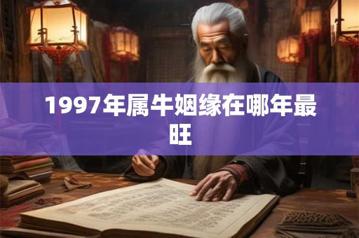 1997年属牛姻缘在哪年最旺