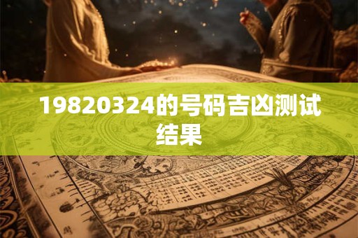 19820324的号码吉凶测试结果