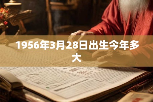 1956年3月28日出生今年多大
