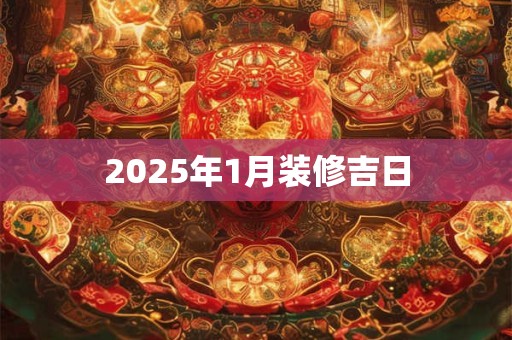2025年1月装修吉日