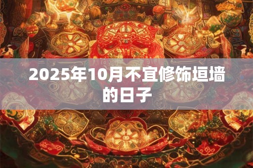 2025年10月不宜修饰垣墙的日子