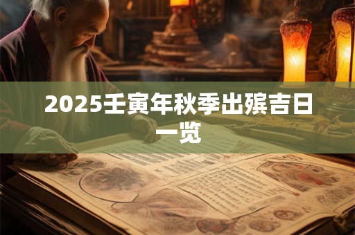 2025壬寅年秋季出殡吉日一览