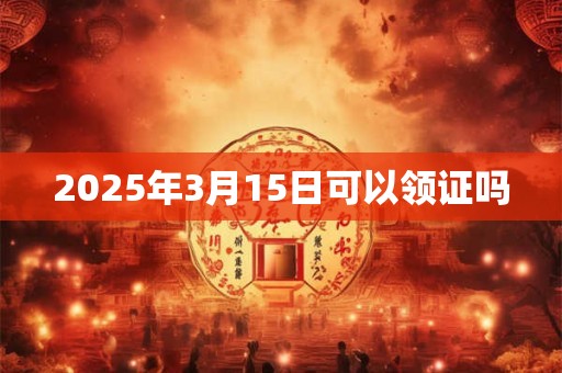 2025年3月15日可以领证吗